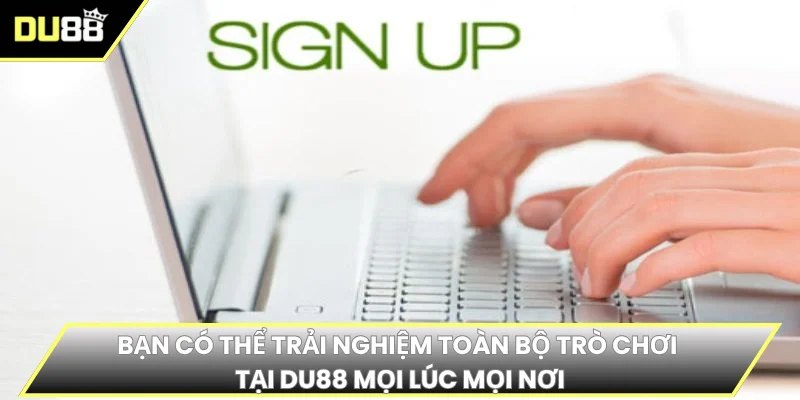 Bạn có thể trải nghiệm toàn bộ trò chơi tại DU88 mọi lúc mọi nơi