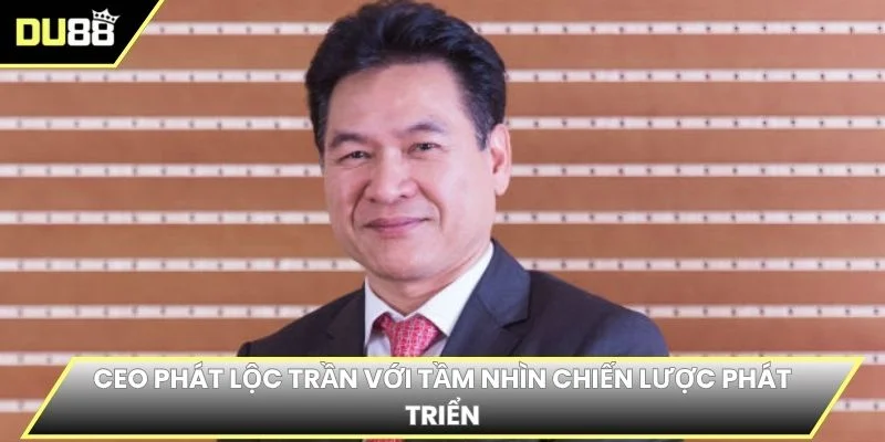 CEO Phát Lộc Trần với tầm nhìn chiến lược phát triển