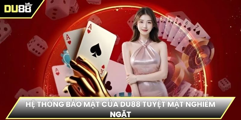 Hệ thống bảo mật của DU88 tuyệt mật nghiêm ngặt