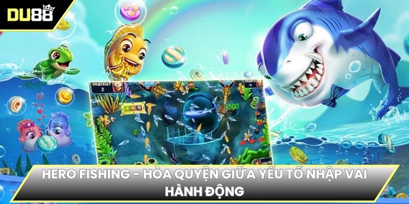 Hero Fishing - Hòa quyện giữa yếu tố nhập vai hành động
