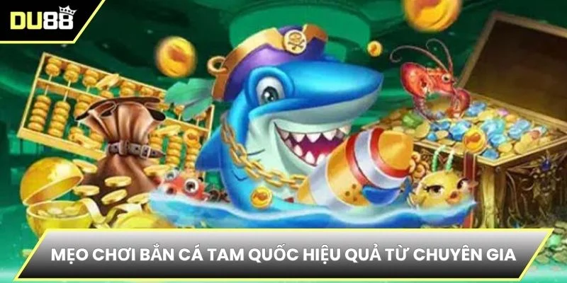 Mẹo chơi Bắn cá tam quốc hiệu quả từ chuyên gia