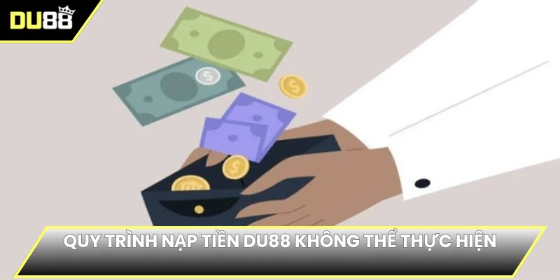 Quy trình nạp tiền DU88 không thể thực hiện